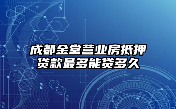 成都金堂营业房抵押贷款最多能贷多久