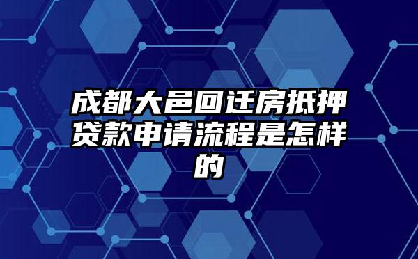 成都大邑回迁房抵押贷款申请流程是怎样的