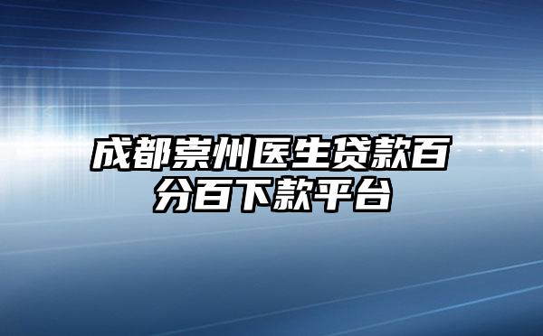 成都崇州医生贷款百分百下款平台
