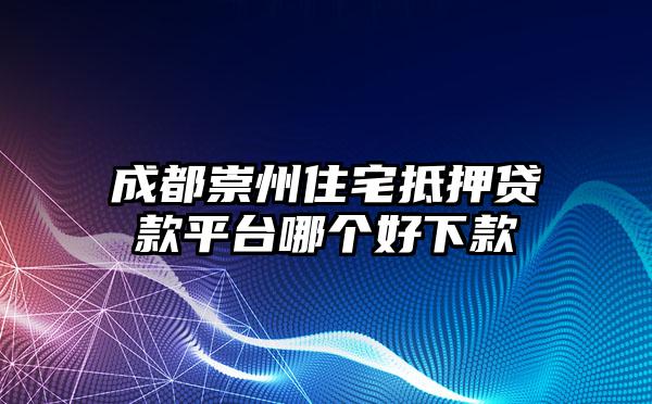成都崇州住宅抵押贷款平台哪个好下款