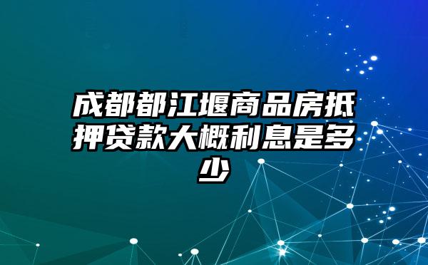 成都都江堰商品房抵押贷款大概利息是多少