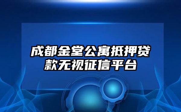 成都金堂公寓抵押贷款无视征信平台