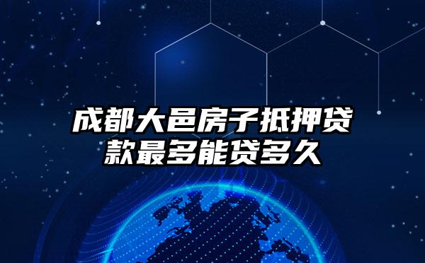 成都大邑房子抵押贷款最多能贷多久