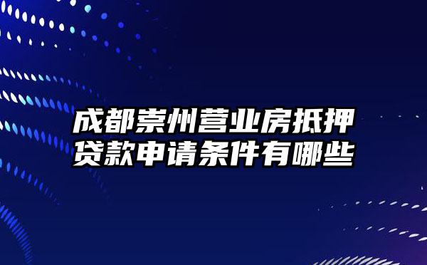 成都崇州营业房抵押贷款申请条件有哪些