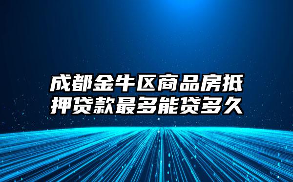 成都金牛区商品房抵押贷款最多能贷多久