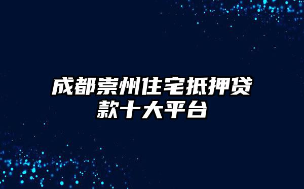成都崇州住宅抵押贷款十大平台