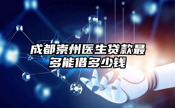 成都崇州医生贷款最多能借多少钱