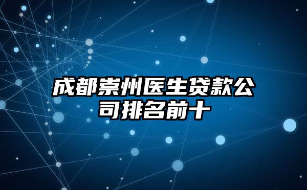 成都崇州医生贷款公司排名前十