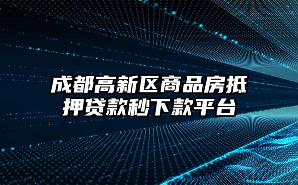 成都高新区商品房抵押贷款秒下款平台