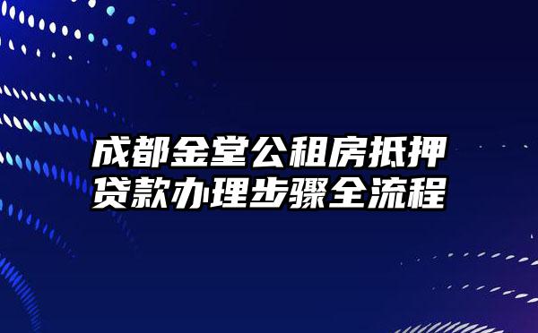 成都金堂公租房抵押贷款办理步骤全流程