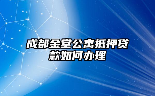 成都金堂公寓抵押贷款如何办理