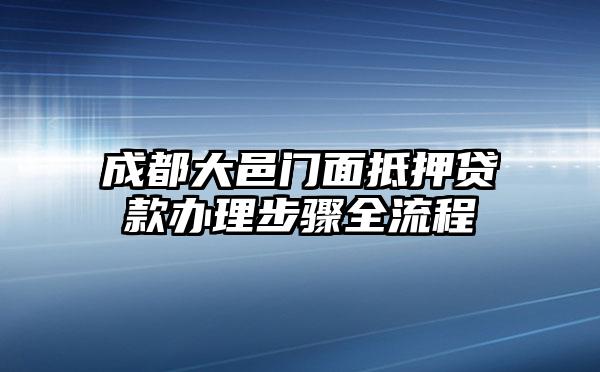 成都大邑门面抵押贷款办理步骤全流程