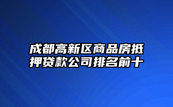 成都高新区商品房抵押贷款公司排名前十