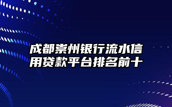 成都崇州银行流水信用贷款平台排名前十