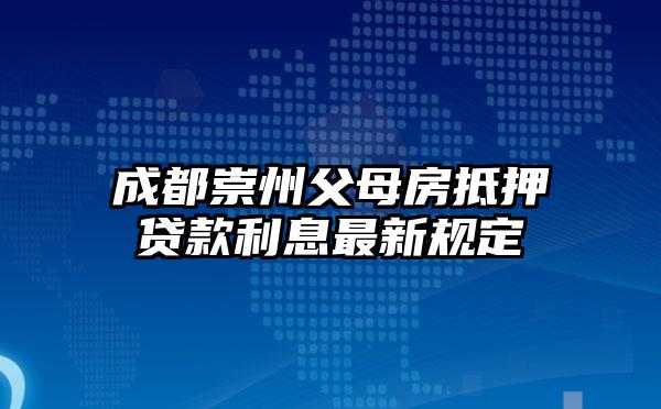 成都崇州父母房抵押贷款利息最新规定