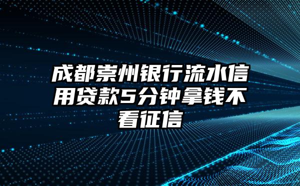 成都崇州银行流水信用贷款5分钟拿钱不看征信