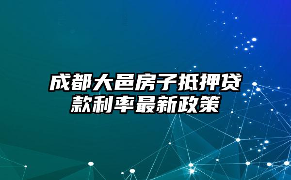 成都大邑房子抵押贷款利率最新政策