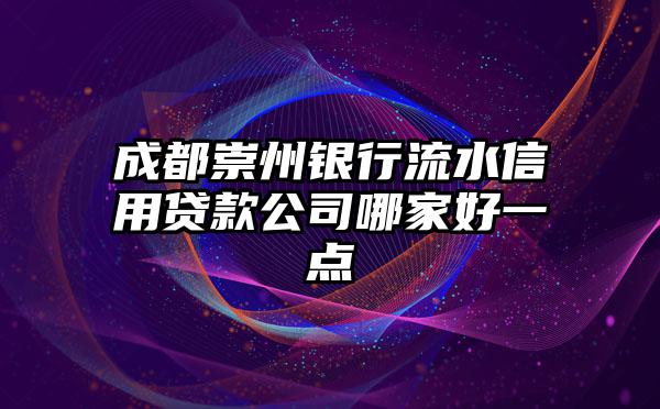 成都崇州银行流水信用贷款公司哪家好一点