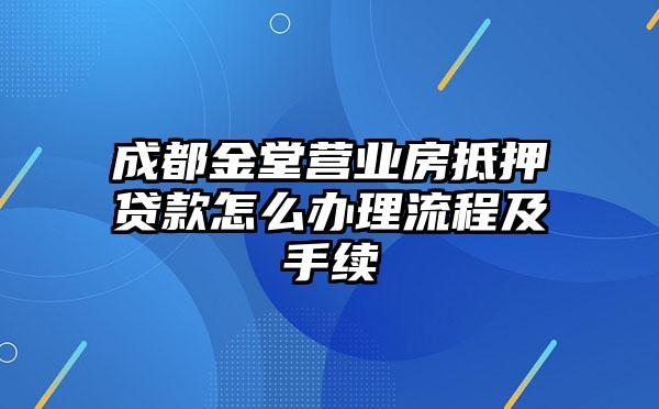 成都金堂营业房抵押贷款怎么办理流程及手续