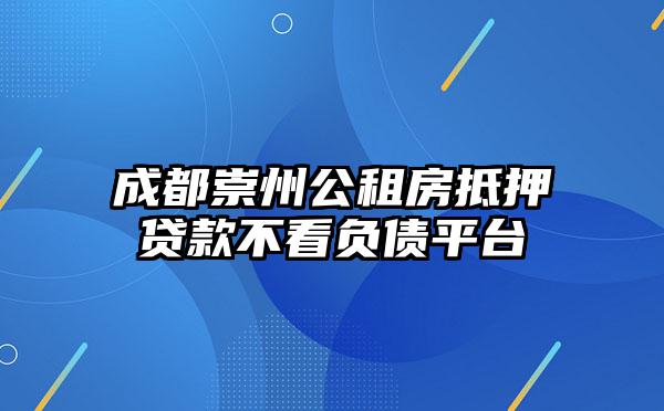成都崇州公租房抵押贷款不看负债平台