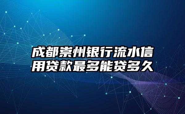 成都崇州银行流水信用贷款最多能贷多久