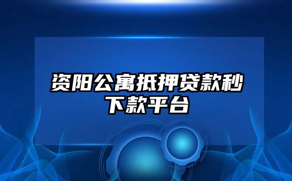 资阳公寓抵押贷款秒下款平台
