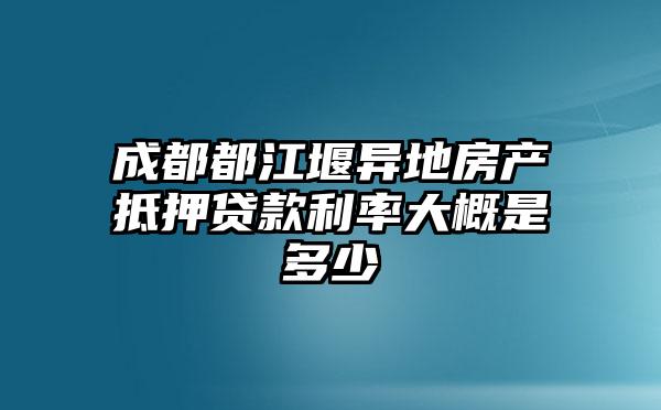 成都都江堰异地房产抵押贷款利率大概是多少