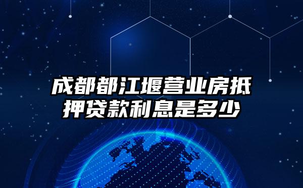 成都都江堰营业房抵押贷款利息是多少