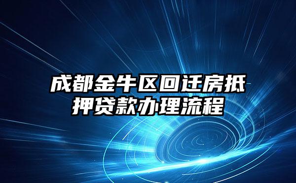 成都金牛区回迁房抵押贷款办理流程