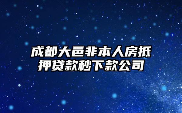 成都大邑非本人房抵押贷款秒下款公司