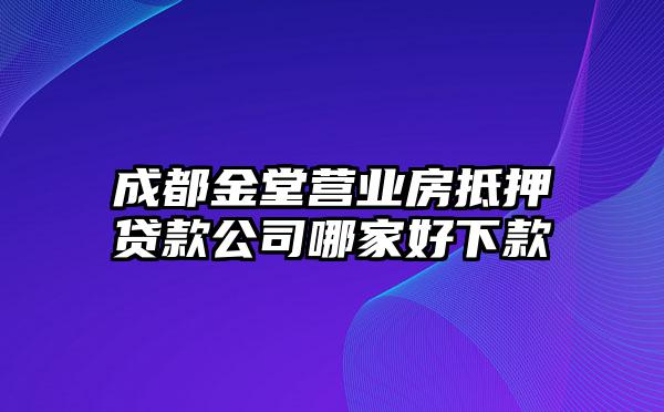 成都金堂营业房抵押贷款公司哪家好下款