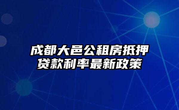 成都大邑公租房抵押贷款利率最新政策