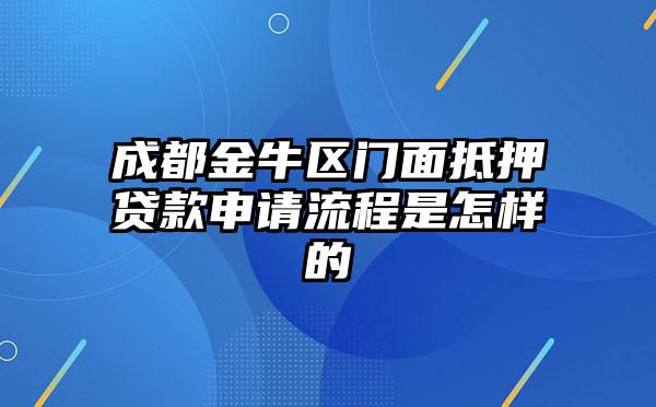 成都金牛区门面抵押贷款申请流程是怎样的