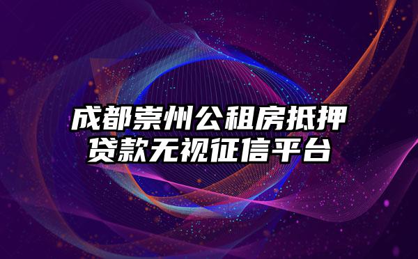 成都崇州公租房抵押贷款无视征信平台