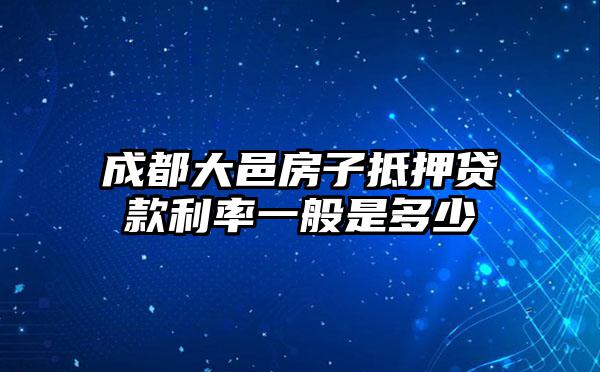 成都大邑房子抵押贷款利率一般是多少