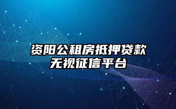 资阳公租房抵押贷款无视征信平台