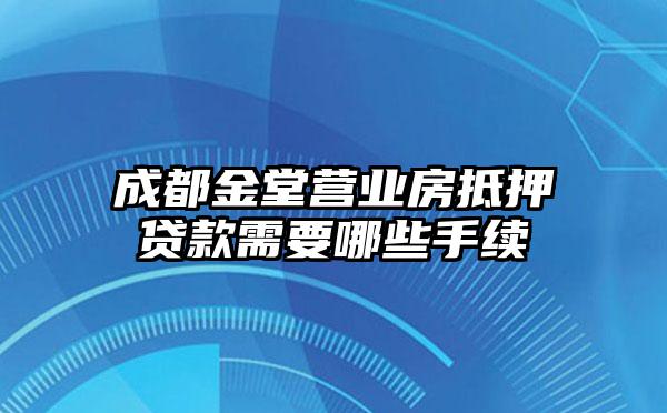 成都金堂营业房抵押贷款需要哪些手续