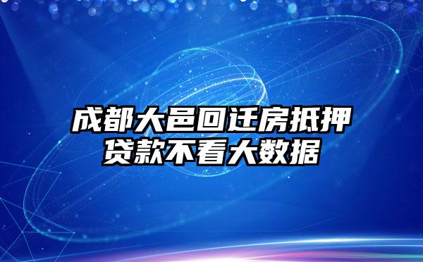 成都大邑回迁房抵押贷款不看大数据