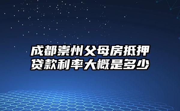 成都崇州父母房抵押贷款利率大概是多少