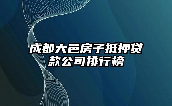 成都大邑房子抵押贷款公司排行榜