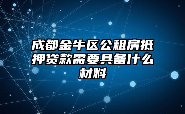 成都金牛区公租房抵押贷款需要具备什么材料
