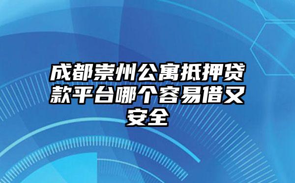 成都崇州公寓抵押贷款平台哪个容易借又安全