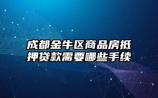 成都金牛区商品房抵押贷款需要哪些手续