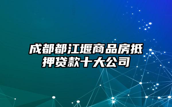 成都都江堰商品房抵押贷款十大公司
