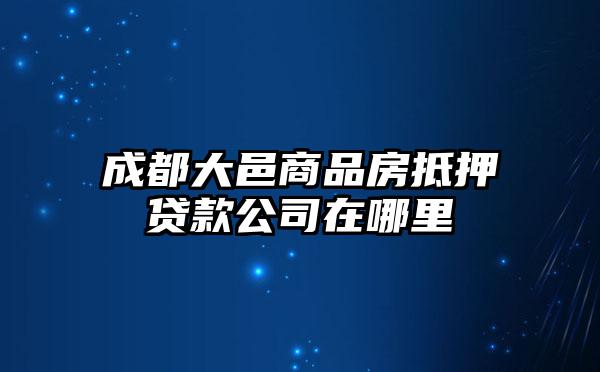 成都大邑商品房抵押贷款公司在哪里