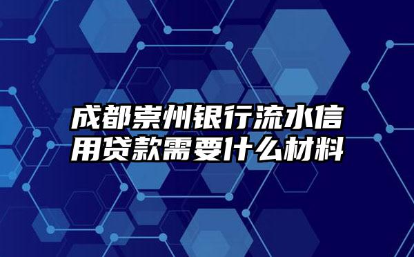 成都崇州银行流水信用贷款需要什么材料