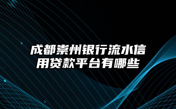 成都崇州银行流水信用贷款平台有哪些
