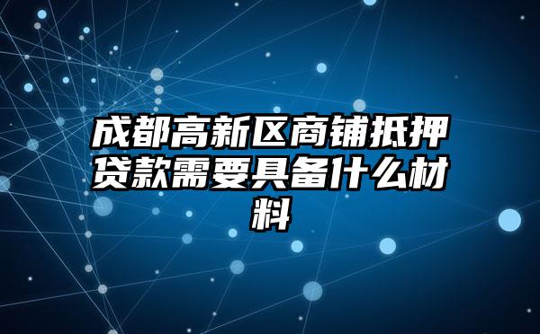 成都高新区商铺抵押贷款需要具备什么材料