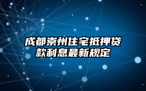 成都崇州住宅抵押贷款利息最新规定