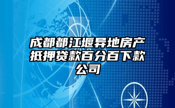 成都都江堰异地房产抵押贷款百分百下款公司